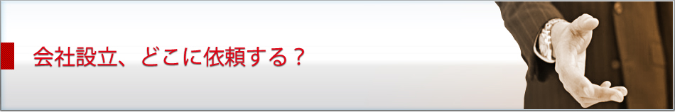 会社設立、どこに依頼する？