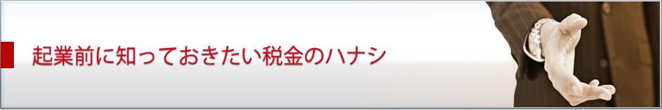 起業前に知っておきたい税金のハナシ