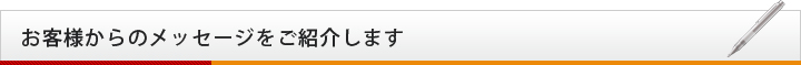 お客様からのメッセージをご紹介します