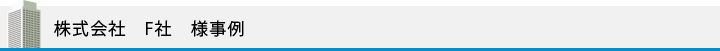 株式会社　F社　様事例